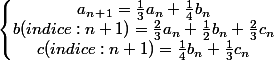 \left\lbrace\begin{matrix}a_n_+_1=\frac{1}{3}a_n+\frac{1}{4}b_n \\b(indice: n+1)=\frac{2}{3}a_n+\frac{1}{2}b_n+\frac{2}{3}c_n \\c(indice: n+1)=\frac{1}{4}b_n+\frac{1}{3}c_n \end{matrix}\right.
